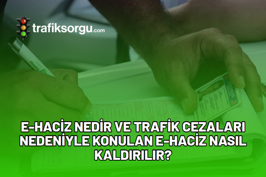 E-Haciz Nedir ve Trafik Cezaları Nedeniyle Konulan E-Haciz Nasıl Kaldırılır?